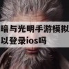 黑暗与光明手游模拟器可以登录ios吗(黑暗与光明手游模拟器可以登录ios吗)