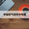 寻仙妖气封印分布图(寻仙妖气封印分布图最新)