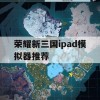 荣耀新三国iPad模拟器推荐及攻略