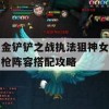 金铲铲之战执法狙神女枪阵容搭配攻略(金铲铲执法官装备)