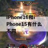 iPhone16和iPhone15有什么不同(ios15和16)