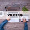 全民助手app(全民助手app下载)