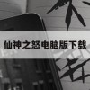 游戏攻略，仙神之怒电脑版下载与玩法指南