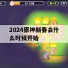 2024原神新春会什么时候开始(原神新春活动)