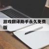 游戏翻译助手永久免费版(免费游戏翻译器自动汉化)