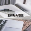 怎样加入联盟(怎样加入联盟公会)