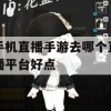 游戏攻略手机直播手游，去哪个直播平台好？