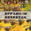 金铲铲之战S8.5超级派克阵容怎么玩(金铲铲之战派克什么样子)