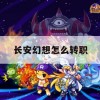 长安幻想怎么转职(长安幻想怎么转职业)