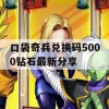 口袋奇兵兑换码5000钻石最新分享(口袋奇兵兑换码5000钻石领取版游乐网)