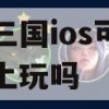 铁杆三国ios可以在电脑上玩吗(铁杆三国ios可以在电脑上玩吗)