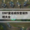 DNF童话装扮套装外观大全(dnf童话装扮套装外观大全图片)