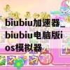 biubiu加速器_biubiu电脑版ios模拟器(biubiu加速器电脑版官网)