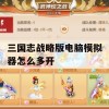 三国志战略版电脑模拟器怎么多开(三国志战略版电脑模拟器怎么多开游戏)