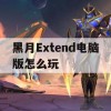 黑月Extend电脑版怎么玩(黑月extend人物介绍)