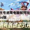 代号速降电脑如何玩ios版(代号降临怎么下载)