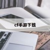 cf手游下载(Cf手游下载)