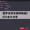 造梦无双兑换码暗语2022永久分享(造梦无双兑换码暗语永久2021)