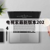 电视家最新版本2024(电视家最新版本2024v3.2.6 安卓)