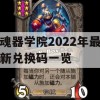 魂器学院2022年最新兑换码一览(魂器学院礼包兑换码大全)