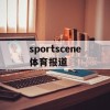 sportscene体育报道(sportsscene体育报道)