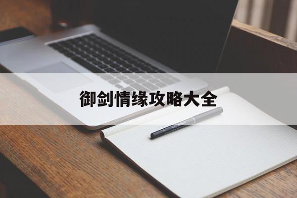 御剑情缘攻略大全(御剑情缘攻略大全最新)