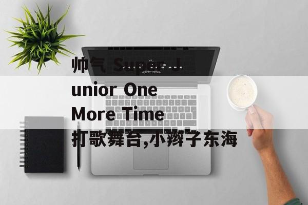 魅力四射 Super Junior One More Time 打歌舞台,东海独舞