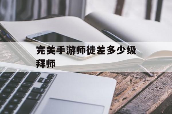 完美手游师徒差多少级才能拜师