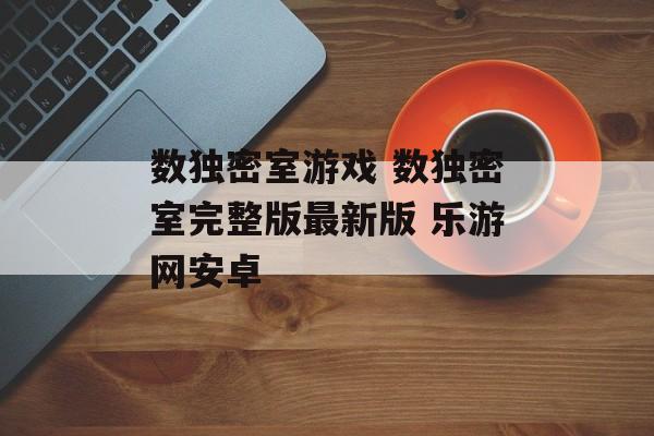 数独密室游戏 数独密室完整版最新版 乐游网安卓(数独密室攻略)