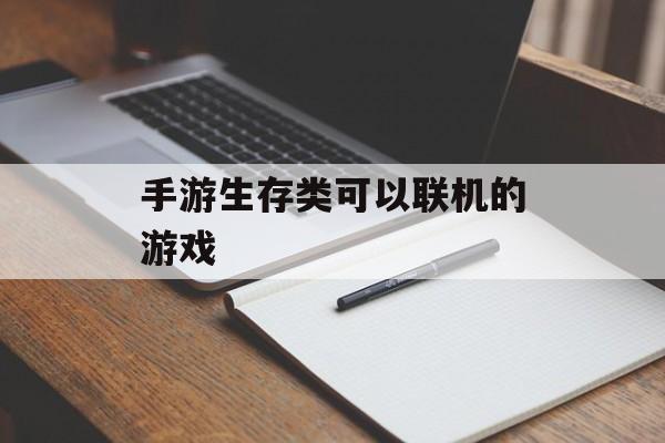 手游生存类可以联机的游戏(手游生存类可以联机的游戏有哪些)