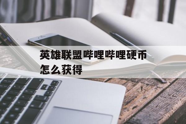 英雄联盟哔哩哔哩硬币怎么获得(b站英雄联盟硬币)