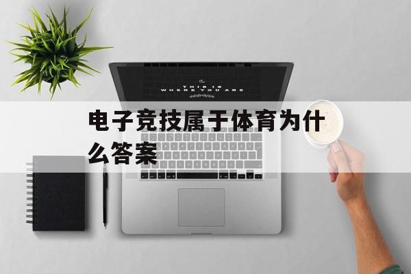 电子竞技属于体育为什么答案(电子竞技是否属于体育为什么)