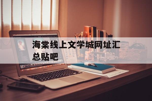 海棠线上文学城网址汇总贴吧(海棠线上文学城网址知乎)