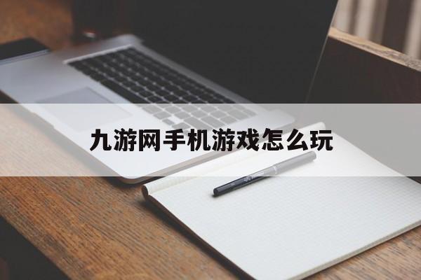 九游网手机游戏怎么玩(九游网手机游戏怎么玩的)