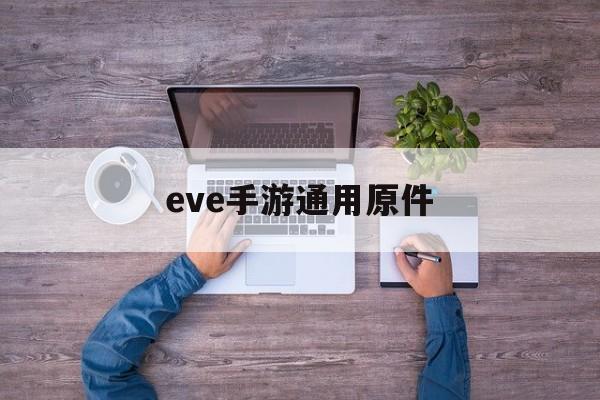 EVE手游通用原件(eve手游通用原件能放相同的叠加吗)