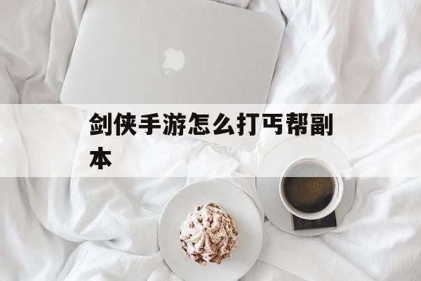 剑侠手游丐帮副本攻略