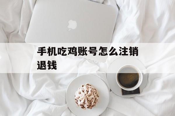 手机吃鸡账号注销退款流程