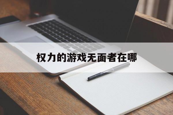 权力的游戏无面者在哪(权力的游戏无面者在哪一集出现)