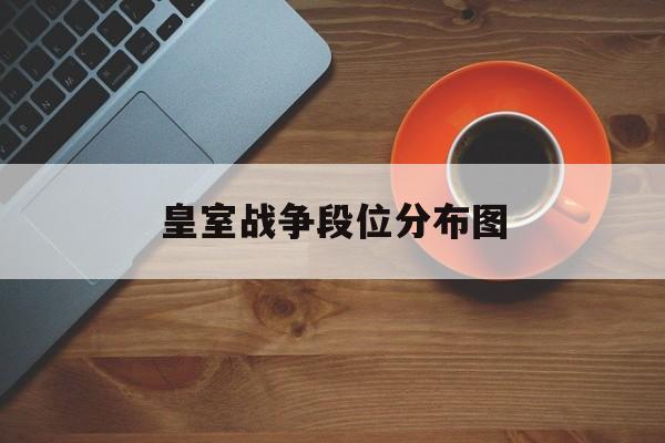 皇室战争段位分布图(皇室战争段位分布图2021)