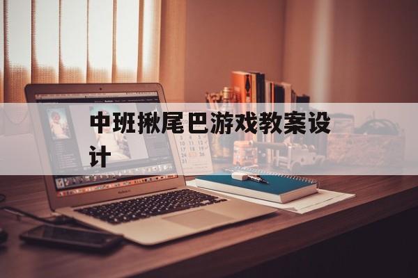 中班揪尾巴游戏教案设计(中班揪尾巴游戏教案设计意图)