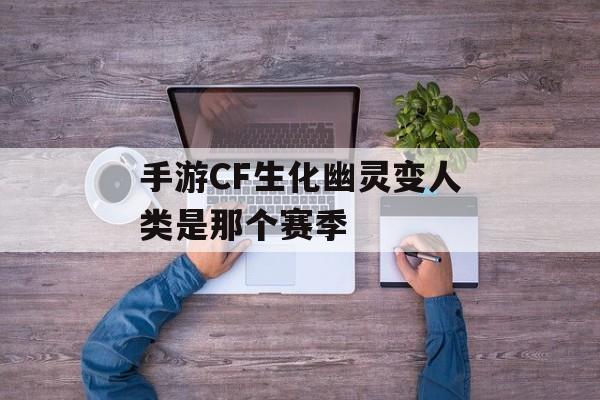 手游CF生化幽灵变人类是那个赛季