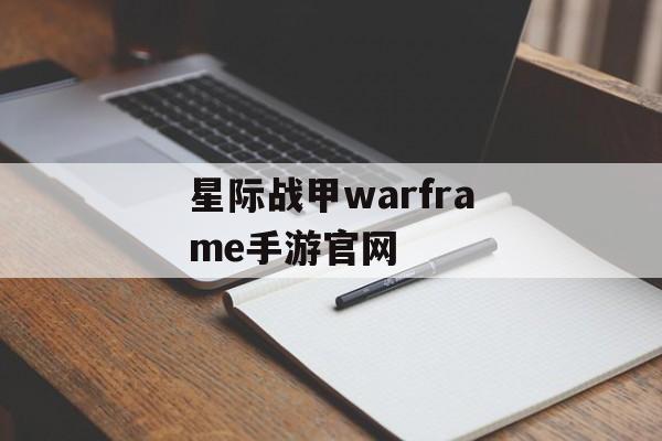 星际战甲warframe手游官网(星际战甲官网手机版)