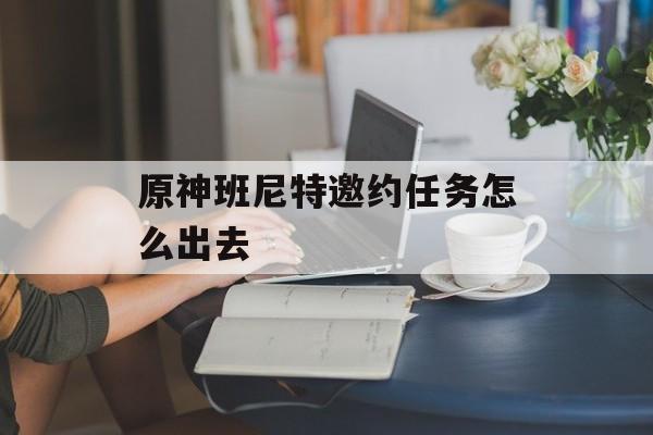 原神班尼特邀约任务接取指南