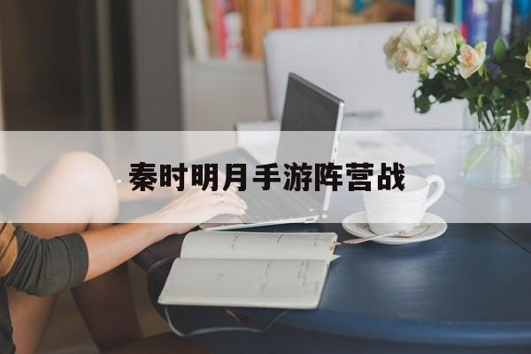 秦时明月手游阵营战(秦时明月手游阵营战攻略)