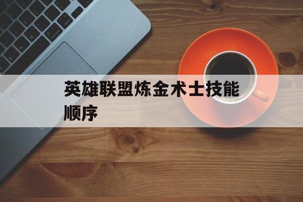 英雄联盟炼金术士技能顺序(英雄联盟炼金术士技能顺序是什么)