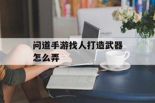 问道手游找人打造武器怎么弄