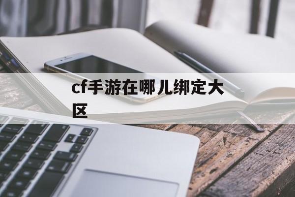 CF手游如何绑定大区(CF手游如何绑定大区账号)