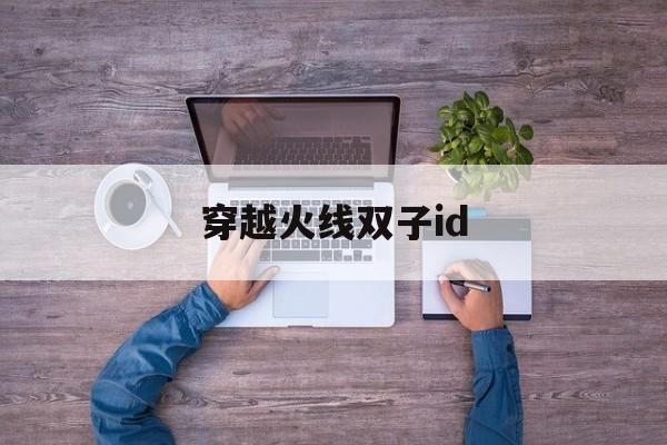 穿越火线双子id(穿越火线双子ID)