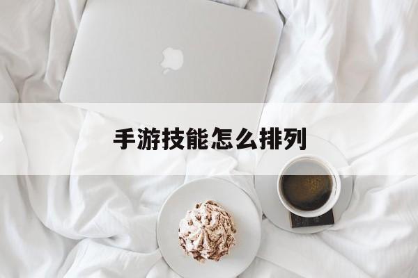 手游技能怎么排列(手游技能怎么排列的)