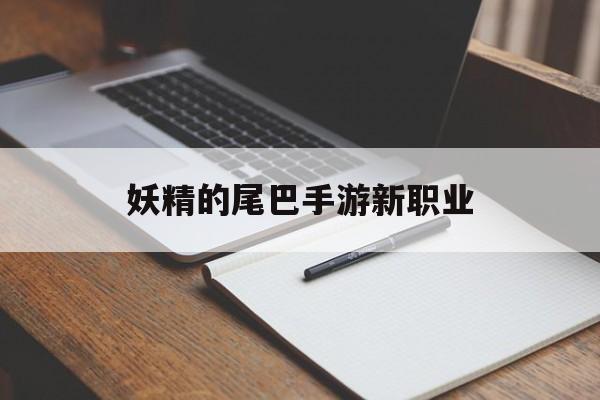 妖精的尾巴手游新职业(妖精的尾巴手游职业推荐2020)